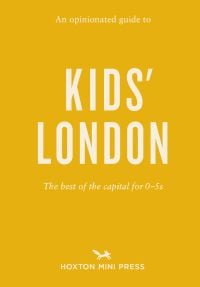 Book cover of An Opinionated Guide to Kids’ London, The best of the capital for 0–5s. Published by Hoxton Mini Press.