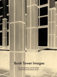 Book cover of Book Tower Images, Visualizing Henry van de Velde's Ghent University Library Tower, with library building pillars. Published by Exhibitions International.