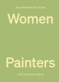 Book cover of Lucy Davies' An Opinionated Guide to Women Painters. Published by Hoxton Mini Press.