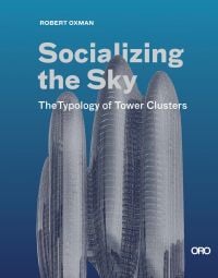 Book cover of Robert Oxman's Socializing the Sky: The Typology of Tower Clusters, with three futuristic skyscrapers. Published by ORO Editions.