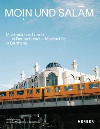 Book cover of Moin und Salam: Muslim Life in Germany, with an orange train and mosque behind. Published by Kerber.