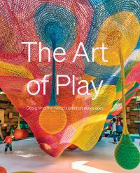 Book cover of Emmy Watts' The Art of Play: Designing the world's greatest playscapes, with a large rainbow colored play net suspended from ceiling. Published by Hoxton Mini Press.
