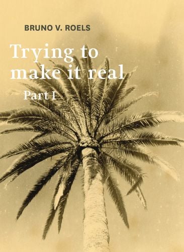 Book cover of Trying To Make It Real Part 1 & 2: Bruno V. Roels, with a palm tree. Published by Hopper&Fuchs.