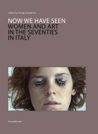 Book cover of Now we have seen: Women and Art in the Seventies in Italy, with a face with metal eye lashes. Published by Silvana.