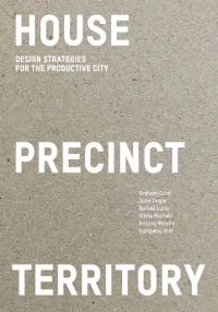 Book cover of House Precinct Territory: Design Strategies for the Productive City. Published by ORO Editions.