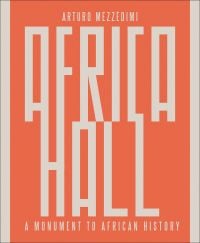 Book cover of Arturo Mezzèdimi, Africa Hall: A Monument to African History. Published by ORO Editions.