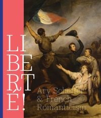 Book cover of Liberté! Ary Scheffer and French Romanticism, with detail of painting titled Scene from the Days of July. Published by Waanders Publishers.