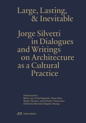 Book cover of Large, Lasting & Inevitable: Jorge Silvetti in Dialogues and Writings on Architecture as a Cultural Practice. Published by Park Books.