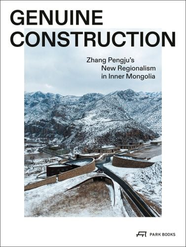 Book cover of Genuine Construction: Zhang Pengju’s New Regionalism in Inner Mongolia, featuring a modern structures surrounded by a mountainous landscape. Published by Park Books.