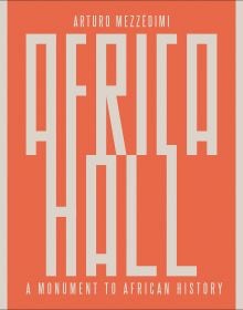 Book cover of Arturo Mezzèdimi, Africa Hall: A Monument to African History. Published by ORO Editions.