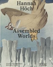 Book cover of Hannah Höch, Assembled Worlds, with a montage of a row of ballerinas legs, with a bird-like creature above. Published by Scheidegger & Spiess.